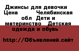 Джинсы для девочки › Цена ­ 350 - Челябинская обл. Дети и материнство » Детская одежда и обувь   